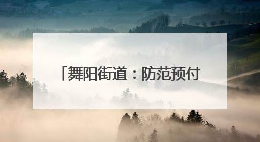 舞阳街道：防范预付卡消费“陷阱” 守护群众“钱袋子”