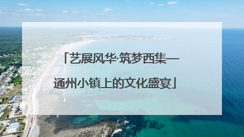 艺展风华·筑梦西集—通州小镇上的文化盛宴