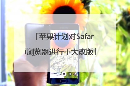 苹果计划对Safari浏览器进行重大改版