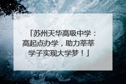 苏州天华高级中学：高起点办学，助力莘莘学子实现大学梦！