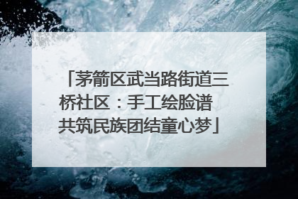 茅箭区武当路街道三桥社区：手工绘脸谱 共筑民族团结童心梦