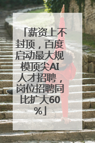 薪资上不封顶，百度启动最大规模顶尖AI人才招聘，岗位招聘同比扩大60%