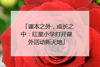 课本之外，成长之中：红星小学打开课外活动新天地