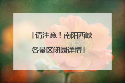 请注意！南阳西峡各景区闭园详情