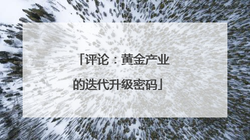评论：黄金产业的迭代升级密码