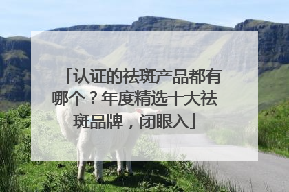 认证的祛斑产品都有哪个？年度精选十大祛斑品牌，闭眼入
