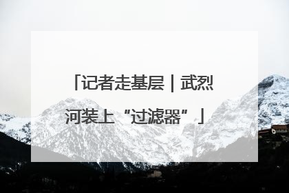 记者走基层｜武烈河装上“过滤器”