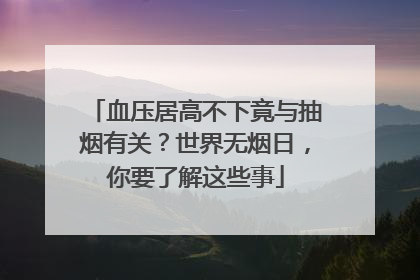 血压居高不下竟与抽烟有关？世界无烟日，你要了解这些事