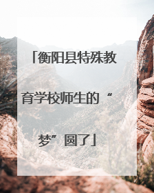 衡阳县特殊教育学校师生的“梦”圆了