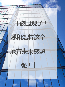 被围观了！呼和浩特这个地方未来感超强！