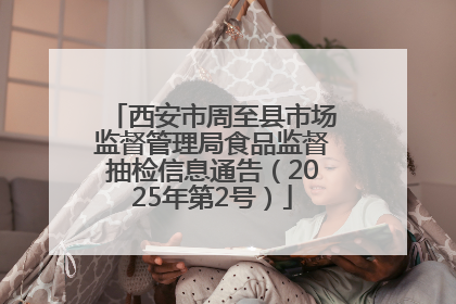 西安市周至县市场监督管理局食品监督抽检信息通告（2025年第2号）