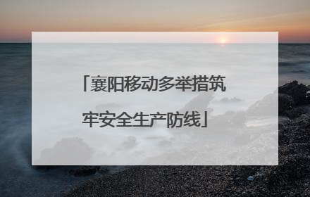 襄阳移动多举措筑牢安全生产防线