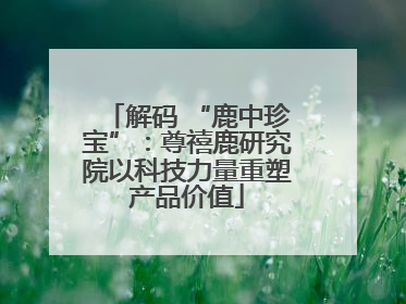 解码 “鹿中珍宝”：尊禧鹿研究院以科技力量重塑产品价值