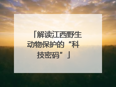 解读江西野生动物保护的“科技密码”