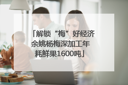 解锁“梅”好经济 余姚杨梅深加工年耗鲜果1600吨