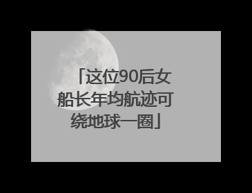 这位90后女船长年均航迹可绕地球一圈