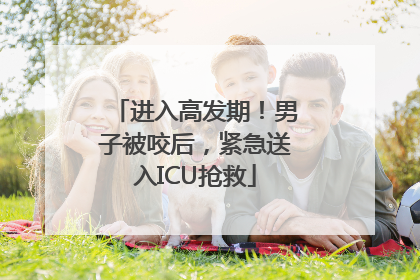 进入高发期！男子被咬后，紧急送入ICU抢救