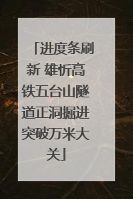 进度条刷新 雄忻高铁五台山隧道正洞掘进突破万米大关