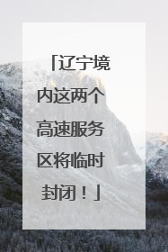 辽宁境内这两个高速服务区将临时封闭！