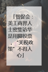 贸促会：美工商界人士密集访华是用脚投票，“关税政策”不得人心