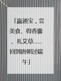 赢通宝，尝美食、得香囊、扎艾草……回到唐朝过端午