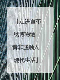 走进夏布绣博物馆 看非遗融入现代生活