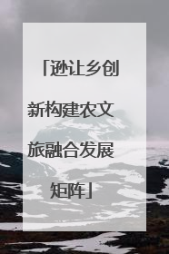 逊让乡创新构建农文旅融合发展矩阵