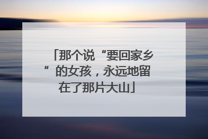 那个说“要回家乡”的女孩，永远地留在了那片大山