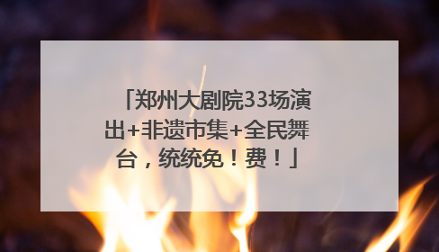 郑州大剧院33场演出+非遗市集+全民舞台，统统免！费！