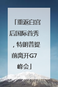 重返白宫后国际首秀，特朗普提前离开G7峰会