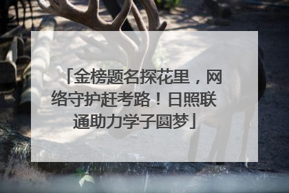 金榜题名探花里，网络守护赶考路！日照联通助力学子圆梦