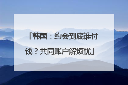 韩国：约会到底谁付钱？共同账户解烦忧