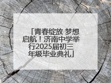 青春绽放 梦想启航！济南中学举行2025届初三年级毕业典礼