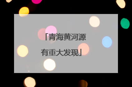青海黄河源有重大发现