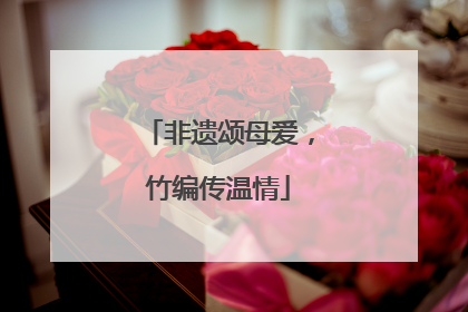 非遗颂母爱，竹编传温情