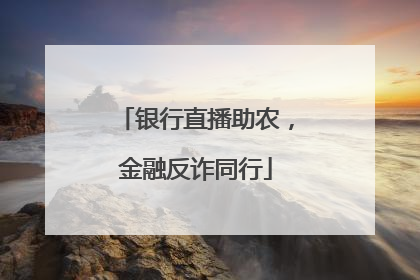 银行直播助农，金融反诈同行