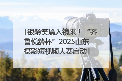 银龄笑靥入镜来！“齐鲁悦龄杯”2025山东摄影短视频大赛启动