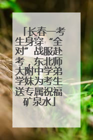 长春一考生身穿“全对”战服赴考，东北师大附中学弟学妹为考生送专属祝福矿泉水