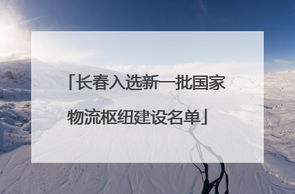 长春入选新一批国家物流枢纽建设名单
