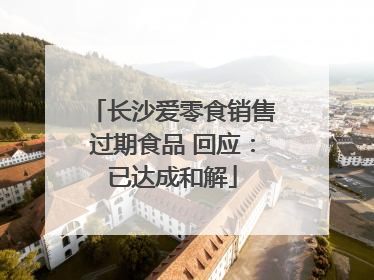 长沙爱零食销售过期食品 回应：已达成和解