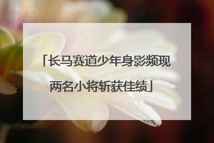 长马赛道少年身影频现 两名小将斩获佳绩