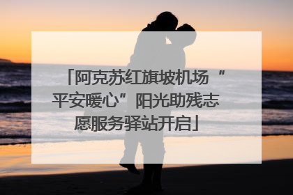 阿克苏红旗坡机场“平安暖心”阳光助残志愿服务驿站开启