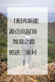 阳光新能源点亮屋顶 致富之路照进三家村