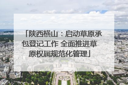 陕西横山：启动草原承包登记工作 全面推进草原权属规范化管理