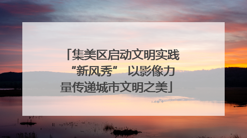集美区启动文明实践“新风秀” 以影像力量传递城市文明之美