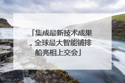 集成最新技术成果，全球最大智能铺排船亮相上交会