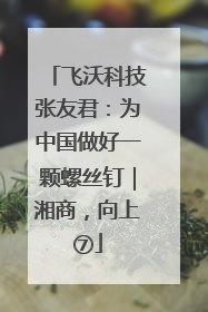 飞沃科技张友君：为中国做好一颗螺丝钉｜湘商，向上⑦