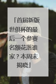 首届新版世俱杯的最后一个参赛名额花落谁家？本周末揭晓