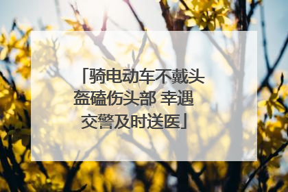 骑电动车不戴头盔磕伤头部 幸遇交警及时送医