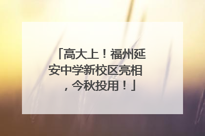 高大上！福州延安中学新校区亮相，今秋投用！